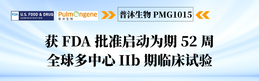 进展丨普沐生物（Pulmongene）宣布 PMG1015 获 FDA 批准启动为期 52 周的全球多中心 IIb 期临床试验